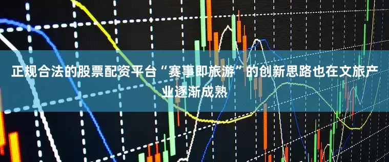 正规合法的股票配资平台“赛事即旅游”的创新思路也在文旅产业逐渐成熟