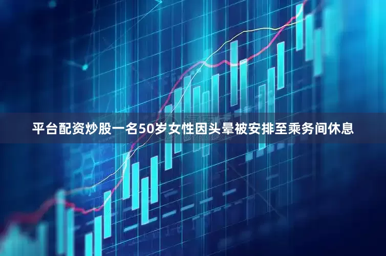 平台配资炒股一名50岁女性因头晕被安排至乘务间休息