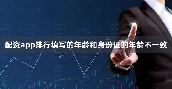 配资app排行填写的年龄和身份证的年龄不一致