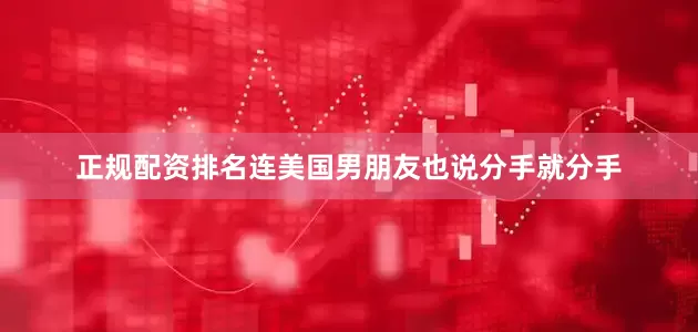 正规配资排名连美国男朋友也说分手就分手