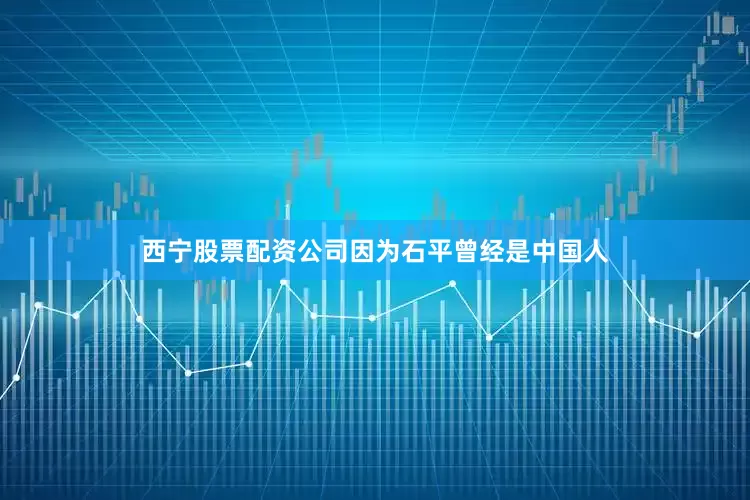 西宁股票配资公司因为石平曾经是中国人