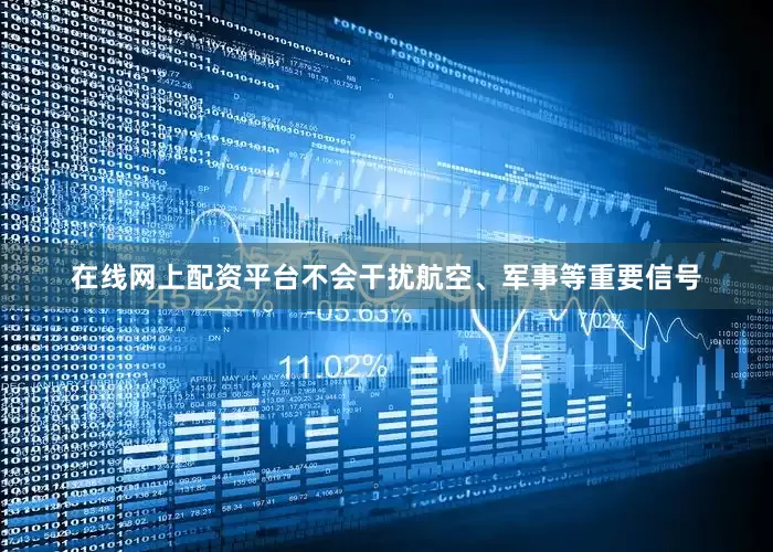 在线网上配资平台不会干扰航空、军事等重要信号