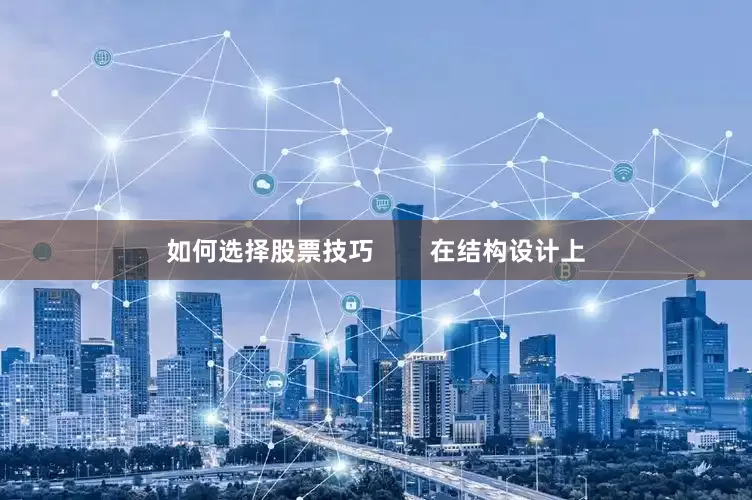 如何选择股票技巧        在结构设计上