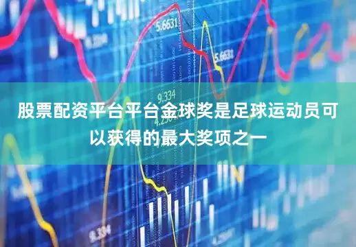 股票配资平台平台金球奖是足球运动员可以获得的最大奖项之一