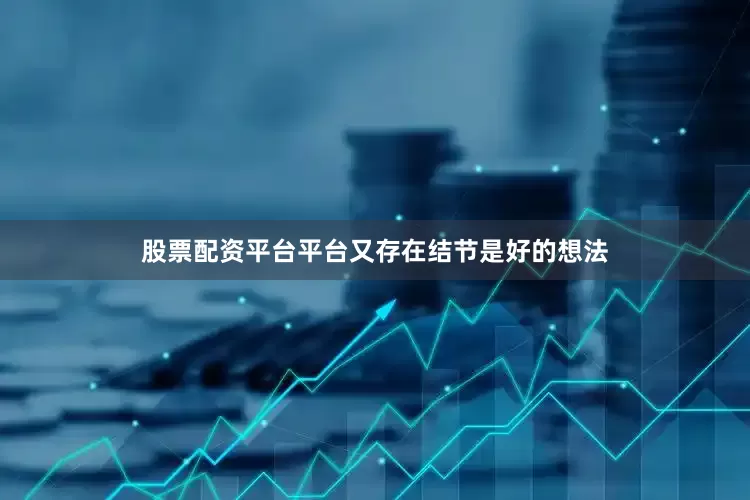 股票配资平台平台又存在结节是好的想法