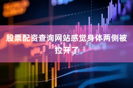 股票配资查询网站感觉身体两侧被拉开了